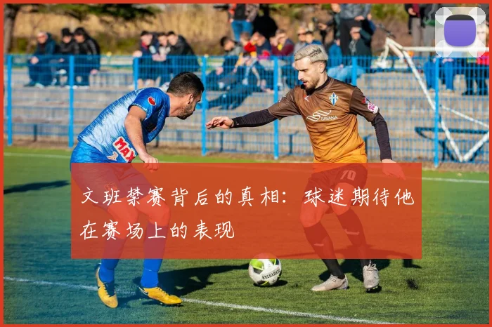 文班禁赛背后的真相：球迷期待他在赛场上的表现